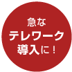 急なテレワーク導入にも!